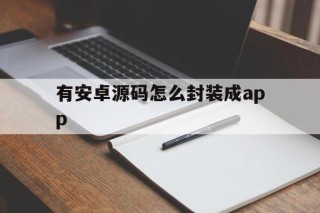 关于有安卓源码怎么封装成app的信息