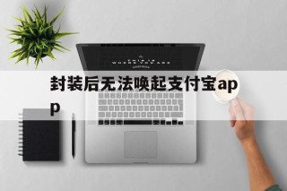 封装后无法唤起支付宝app的简单介绍