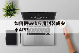 关于如何把web应用封装成安卓APP的信息