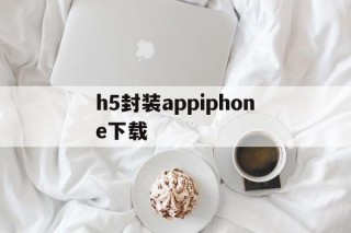 h5封装appiphone下载的简单介绍