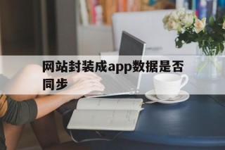 网站封装成app数据是否同步的简单介绍