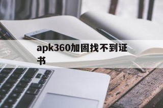 apk360加固找不到证书的简单介绍