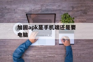 加固apk是手机端还是要电脑 - APK报毒处理平台-apk防红链接-防封链接-安卓过毒免杀-稳定不掉签名TG:@AICDN8