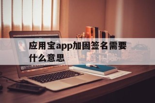 应用宝app加固签名需要什么意思 - APK报毒处理平台-apk防红链接-防封链接-安卓过毒免杀-稳定不掉签名TG:@AICDN8