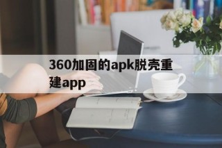 360加固的apk脱壳重建app的简单介绍