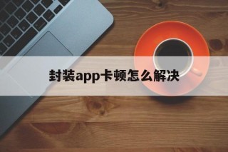 封装app卡顿怎么解决 - APK报毒处理平台-apk防红链接-防封链接-安卓过毒免杀-稳定不掉签名TG:@AICDN8