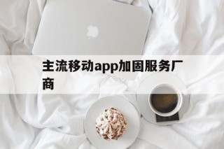 主流移动app加固服务厂商 - APK报毒处理平台-apk防红链接-防封链接-安卓过毒免杀-稳定不掉签名TG:@AICDN8