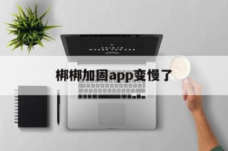 梆梆加固app变慢了的简单介绍