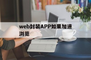 web封装APP如果加速浏览的简单介绍