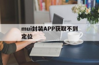 mui封装APP获取不到定位的简单介绍