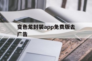 关于变色龙封装app免费版去广告的信息