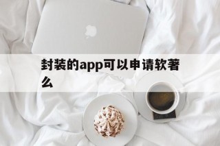 封装的app可以申请软著么的简单介绍