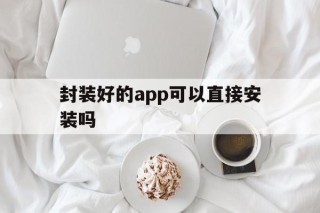 封装好的app可以直接安装吗 - APK报毒处理平台-apk防红链接-防封链接-安卓过毒免杀-稳定不掉签名TG:@AICDN8