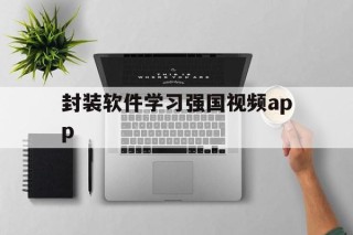 关于封装软件学习强国视频app的信息