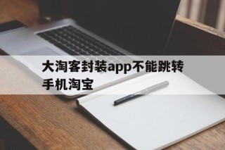 大淘客封装app不能跳转手机淘宝 - APK报毒处理平台-apk防红链接-防封链接-安卓过毒免杀-稳定不掉签名TG:@AICDN8