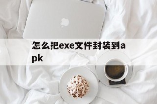 怎么把exe文件封装到apk的简单介绍