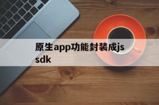 原生app功能封装成jssdk的简单介绍