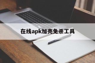 包含在线apk加壳免杀工具的词条