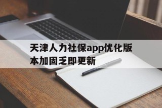 天津人力社保app优化版本加固乏即更新的简单介绍