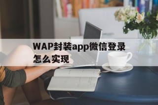 WAP封装app微信登录怎么实现 - APK报毒处理平台-apk防红链接-防封链接-安卓过毒免杀-稳定不掉签名TG:@AICDN8