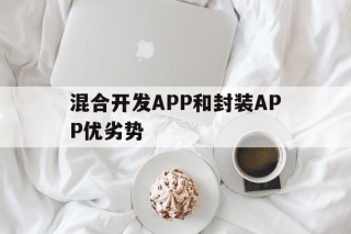 混合开发APP和封装APP优劣势 - APK报毒处理平台-apk防红链接-防封链接-安卓过毒免杀-稳定不掉签名TG:@AICDN8