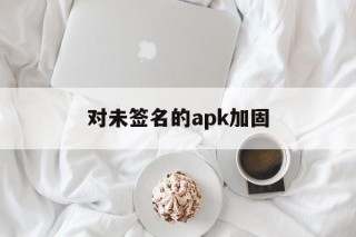 关于对未签名的apk加固的信息