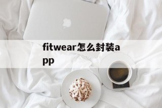 关于fitwear怎么封装app的信息