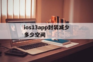 ios13app封装减少多少空间的简单介绍