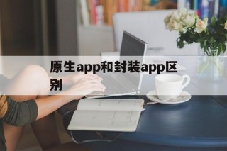 原生app和封装app区别 - APK报毒处理平台-apk防红链接-防封链接-安卓过毒免杀-稳定不掉签名TG:@AICDN8