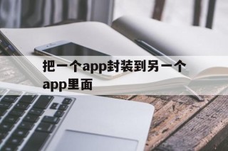 把一个app封装到另一个app里面 - APK报毒处理平台-apk防红链接-防封链接-安卓过毒免杀-稳定不掉签名TG:@AICDN8