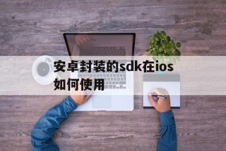 安卓封装的sdk在ios如何使用 - APK报毒处理平台-apk防红链接-防封链接-安卓过毒免杀-稳定不掉签名TG:@AICDN8