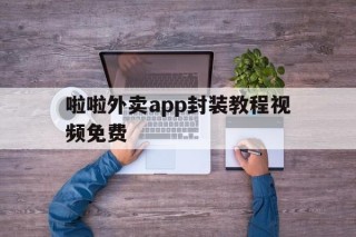 啦啦外卖app封装教程视频免费 - APK报毒处理平台-apk防红链接-防封链接-安卓过毒免杀-稳定不掉签名TG:@AICDN8