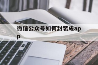 微信公众号如何封装成app的简单介绍