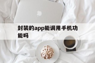 封装的app能调用手机功能吗 - APK报毒处理平台-apk防红链接-防封链接-安卓过毒免杀-稳定不掉签名TG:@AICDN8