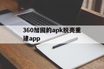 关于360加固的apk脱壳重建app的信息