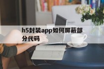 h5封装app如何屏蔽部分代码的简单介绍