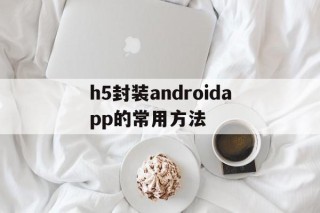 h5封装androidapp的常用方法的简单介绍