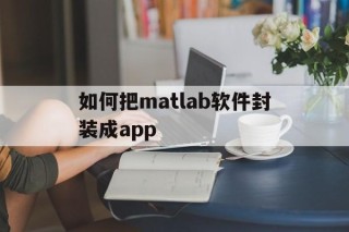 如何把matlab软件封装成app的简单介绍