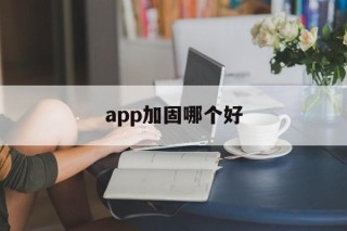 app加固哪个好的简单介绍