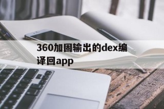 包含360加固输出的dex编译回app的词条