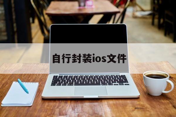 关于自行封装ios文件的信息  第1张