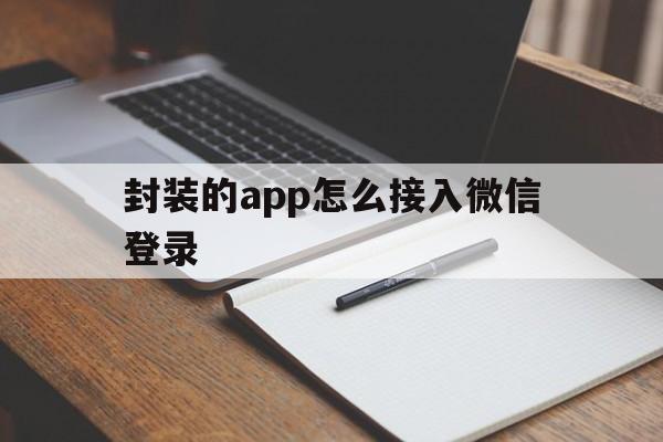 封装的app怎么接入微信登录的简单介绍  第1张