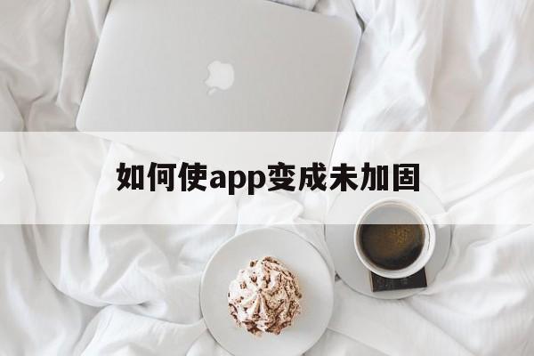 如何使app变成未加固的简单介绍  第1张