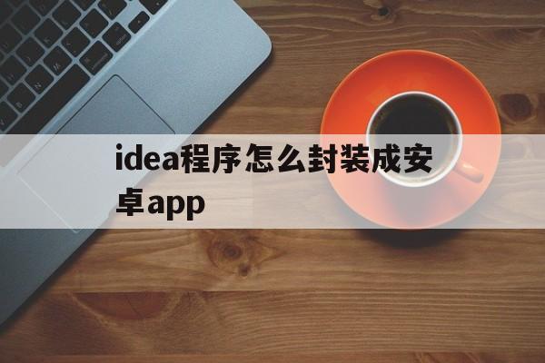 包含idea程序怎么封装成安卓app的词条  第1张