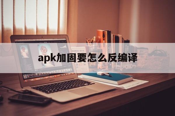 apk加固要怎么反编译的简单介绍  第1张