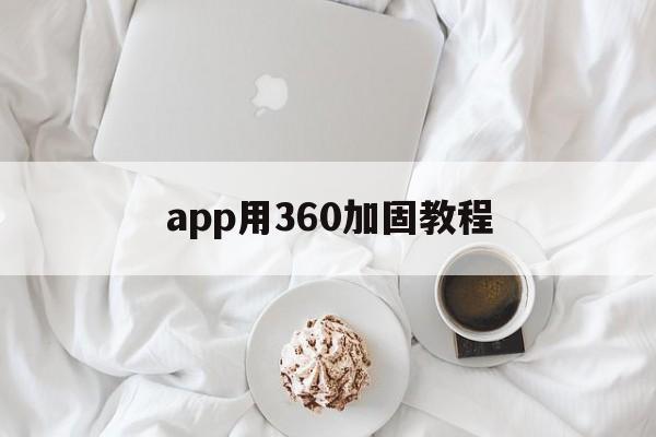 关于app用360加固教程的信息  第1张