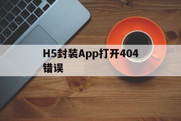 关于H5封装App打开404错误的信息  第1张