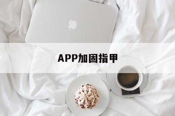 APP加固指甲的简单介绍  第1张