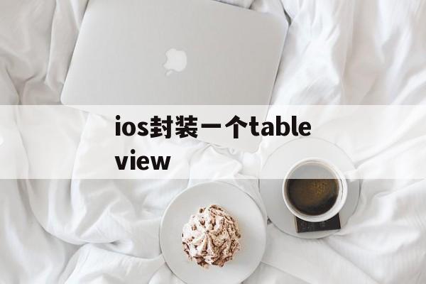 关于ios封装一个tableview的信息  第1张