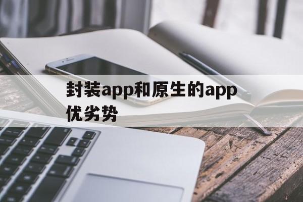 关于封装app和原生的app优劣势的信息  第1张